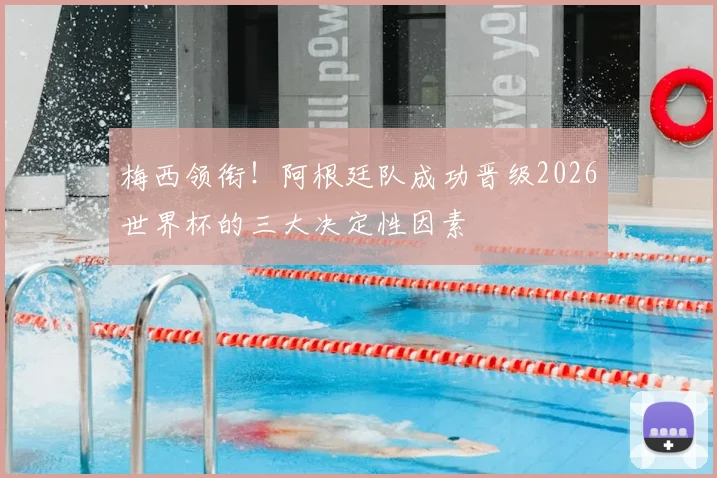 梅西领衔！阿根廷队成功晋级2026世界杯的三大决定性因素