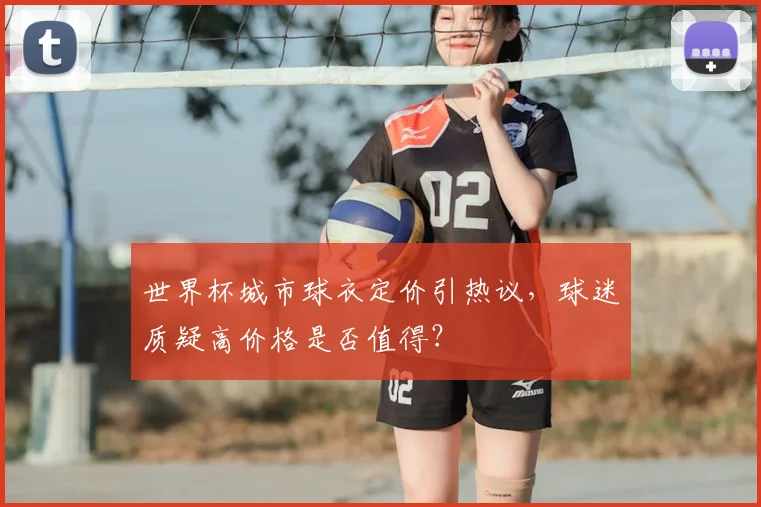 世界杯城市球衣定价引热议，球迷质疑高价格是否值得？
