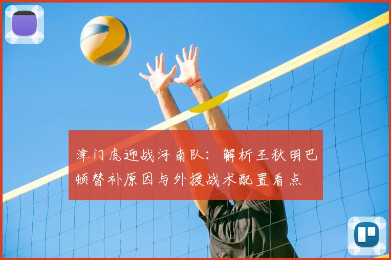 津门虎迎战河南队：解析王秋明巴顿替补原因与外援战术配置看点